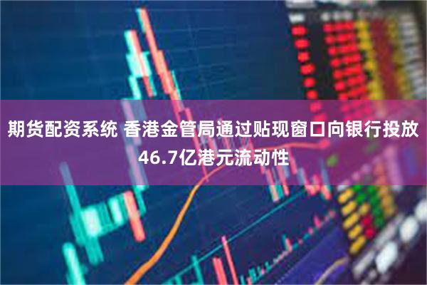 期货配资系统 香港金管局通过贴现窗口向银行投放46.7亿港元流动性