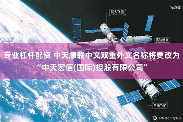 专业杠杆配资 中天顺联中文双重外文名称将更改为“中天宏信(国际)控股有限公司”