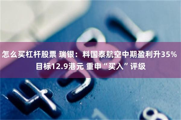 怎么买杠杆股票 瑞银：料国泰航空中期盈利升35% 目标12.9港元 重申“买入”评级