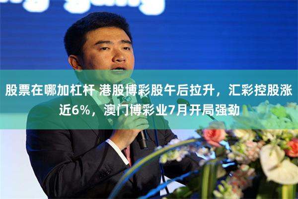 股票在哪加杠杆 港股博彩股午后拉升，汇彩控股涨近6%，澳门博彩业7月开局强劲