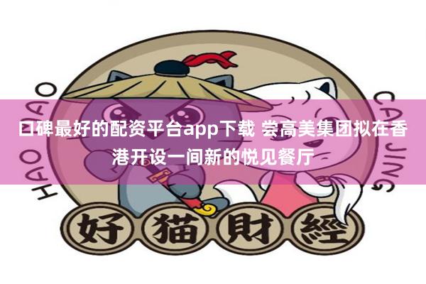 口碑最好的配资平台app下载 尝高美集团拟在香港开设一间新的悦见餐厅