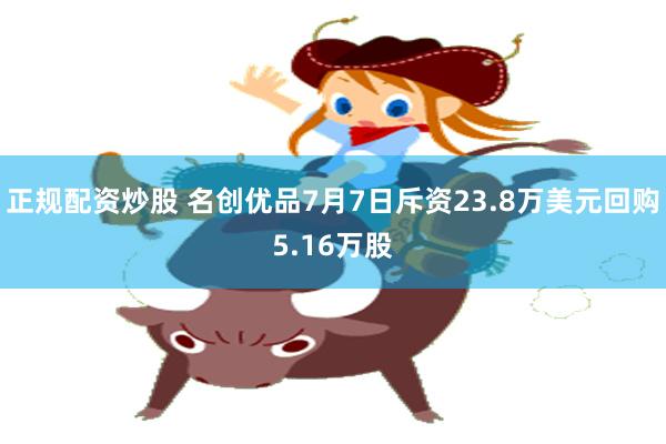 正规配资炒股 名创优品7月7日斥资23.8万美元回购5.16万股