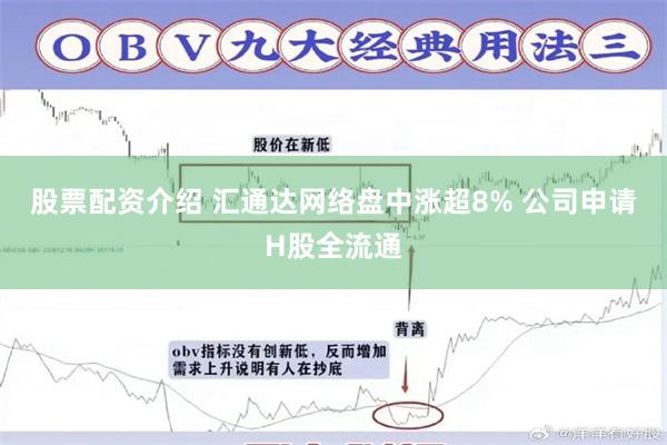 股票配资介绍 汇通达网络盘中涨超8% 公司申请H股全流通