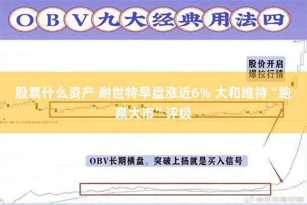 股票什么资产 耐世特早盘涨近6% 大和维持“跑赢大市”评级
