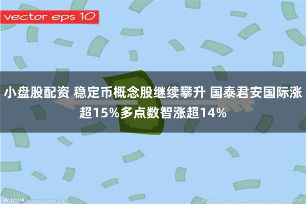 小盘股配资 稳定币概念股继续攀升 国泰君安国际涨超15%多点数智涨超14%