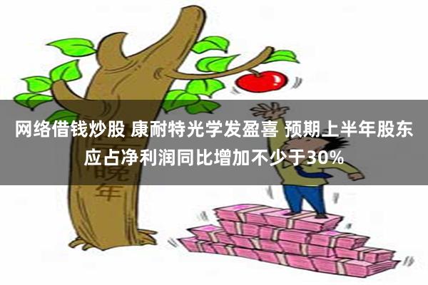 网络借钱炒股 康耐特光学发盈喜 预期上半年股东应占净利润同比增加不少于30%