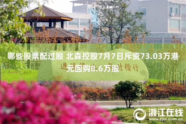 哪些股票配过股 北森控股7月7日斥资73.03万港元回购8.6万股