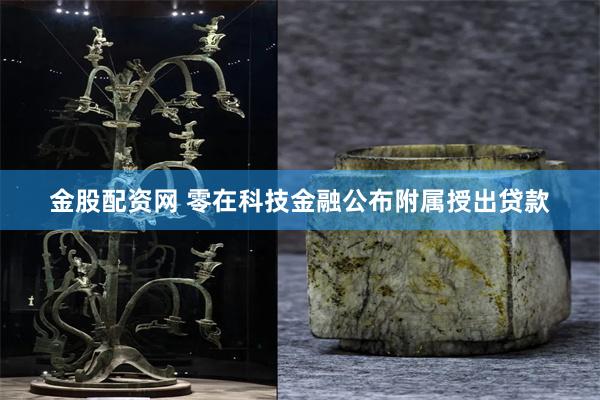 金股配资网 零在科技金融公布附属授出贷款