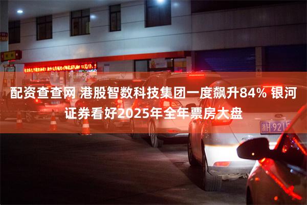 配资查查网 港股智数科技集团一度飙升84% 银河证券看好2025年全年票房大盘