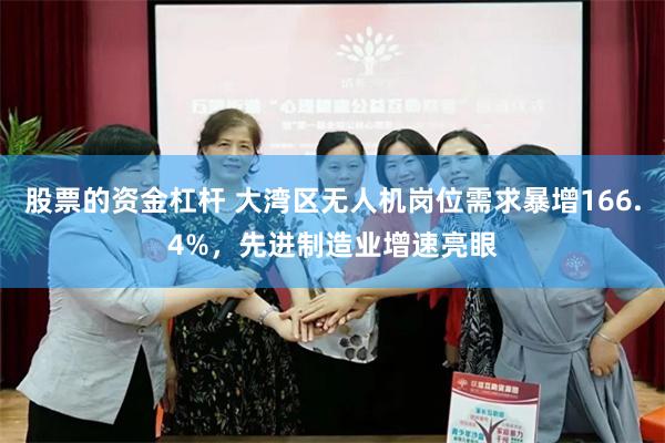 股票的资金杠杆 大湾区无人机岗位需求暴增166.4%，先进制造业增速亮眼