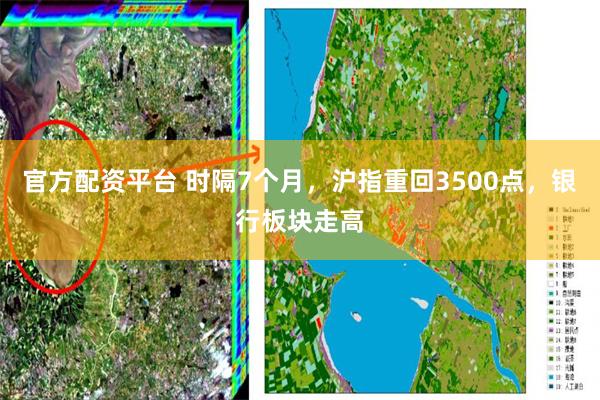 官方配资平台 时隔7个月，沪指重回3500点，银行板块走高