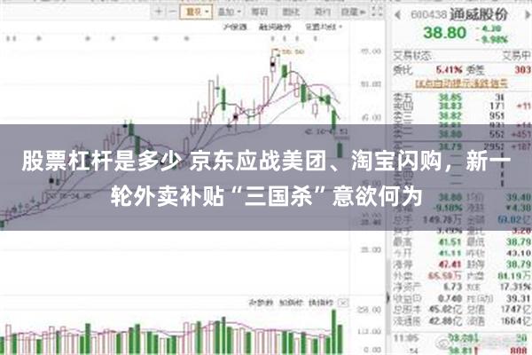 股票杠杆是多少 京东应战美团、淘宝闪购，新一轮外卖补贴“三国杀”意欲何为