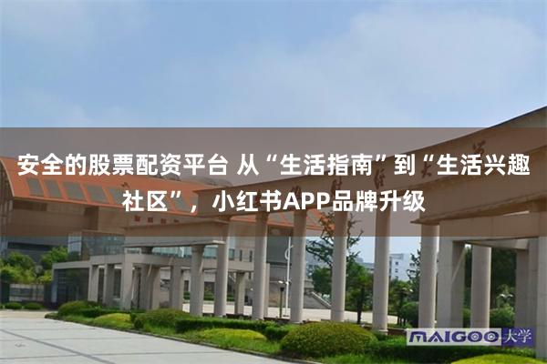 安全的股票配资平台 从“生活指南”到“生活兴趣社区”,小红书APP品牌升级