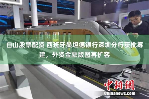 白山股票配资 西班牙桑坦德银行深圳分行获批筹建，外资金融版图再扩容