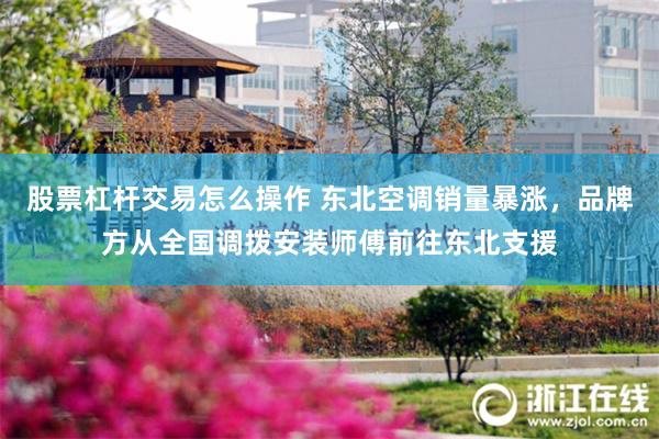 股票杠杆交易怎么操作 东北空调销量暴涨，品牌方从全国调拨安装师傅前往东北支援
