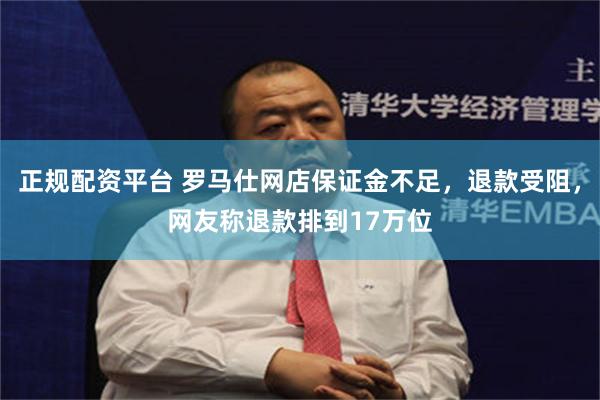 正规配资平台 罗马仕网店保证金不足，退款受阻，网友称退款排到17万位
