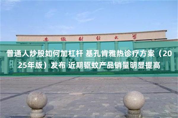 普通人炒股如何加杠杆 基孔肯雅热诊疗方案（2025年版）发布 近期驱蚊产品销量明显提高