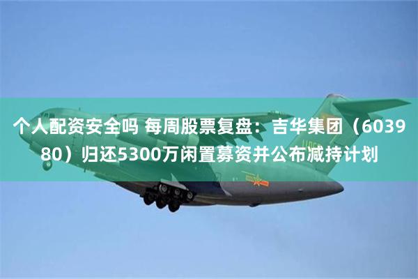 个人配资安全吗 每周股票复盘：吉华集团（603980）归还5300万闲置募资并公布减持计划