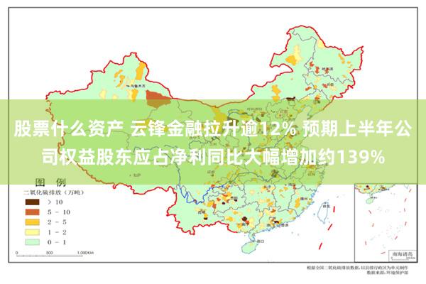 股票什么资产 云锋金融拉升逾12% 预期上半年公司权益股东应占净利同比大幅增加约139%