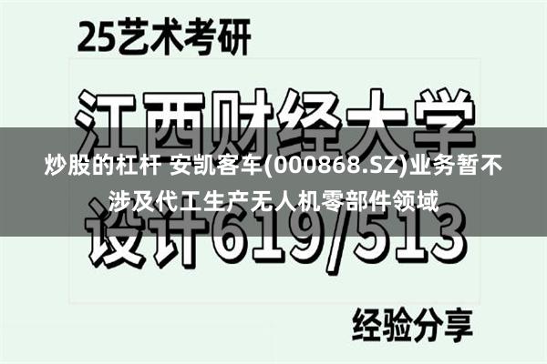 炒股的杠杆 安凯客车(000868.SZ)业务暂不涉及代工生产无人机零部件领域