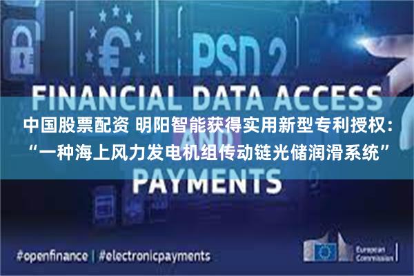 中国股票配资 明阳智能获得实用新型专利授权:“一种海上风力发电机组传动链光储润滑系统”