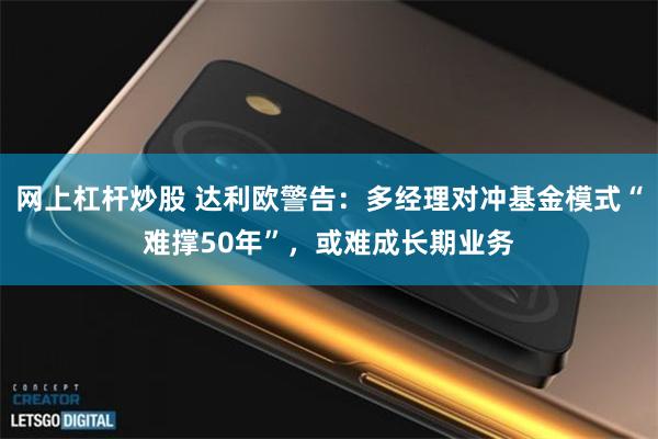 网上杠杆炒股 达利欧警告：多经理对冲基金模式“难撑50年”，或难成长期业务