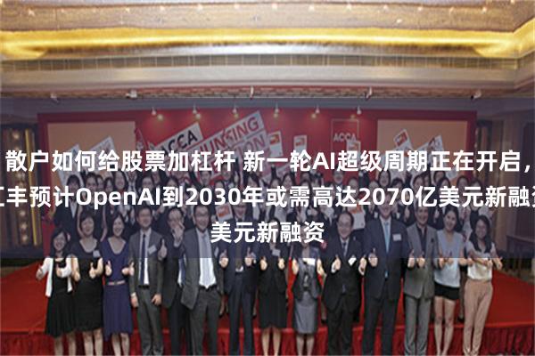 散户如何给股票加杠杆 新一轮AI超级周期正在开启，汇丰预计OpenAI到2030年或需高达2070亿美元新融资