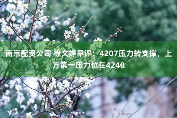 南京配资公司 徐文婷早评：4207压力转支撑，上方第一压力位在4240