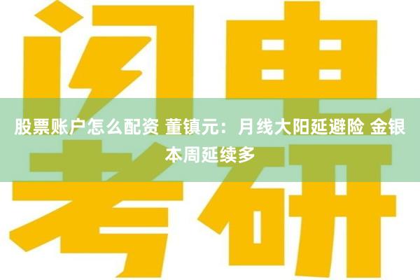 股票账户怎么配资 董镇元：月线大阳延避险 金银本周延续多