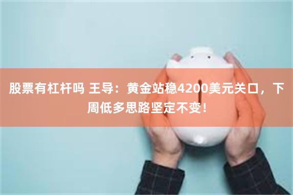 股票有杠杆吗 王导：黄金站稳4200美元关口，下周低多思路坚定不变！