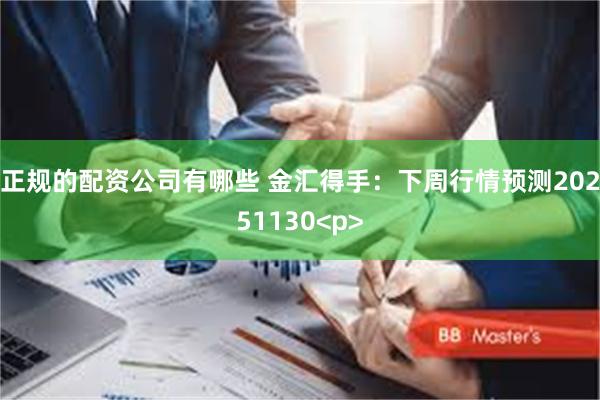 正规的配资公司有哪些 金汇得手：下周行情预测20251130<p>