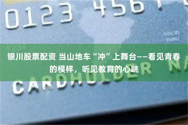 银川股票配资 当山地车“冲”上舞台——看见青春的模样，听见教育的心跳