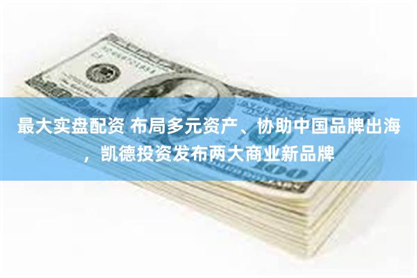 最大实盘配资 布局多元资产、协助中国品牌出海，凯德投资发布两大商业新品牌