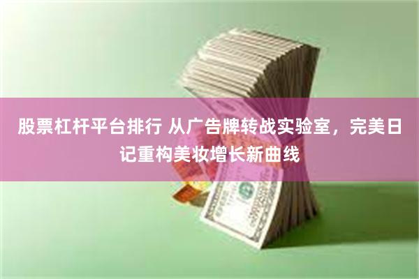股票杠杆平台排行 从广告牌转战实验室，完美日记重构美妆增长新曲线