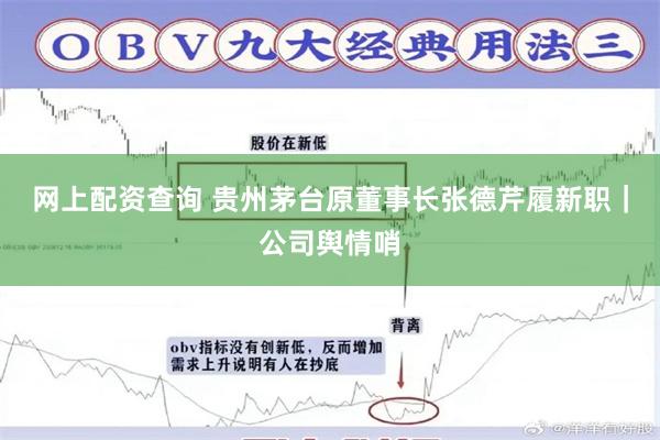 网上配资查询 贵州茅台原董事长张德芹履新职｜公司舆情哨