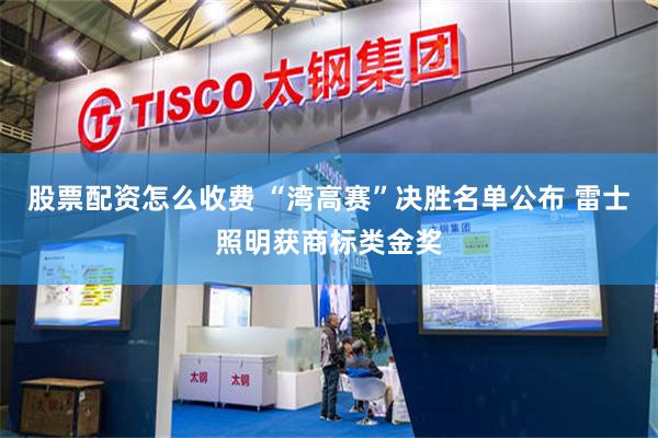 股票配资怎么收费 “湾高赛”决胜名单公布 雷士照明获商标类金奖