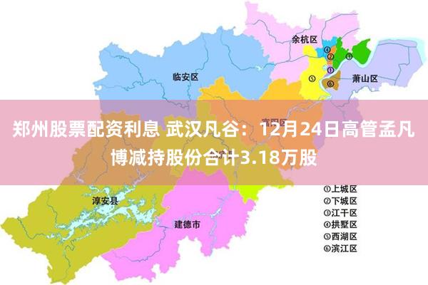 郑州股票配资利息 武汉凡谷：12月24日高管孟凡博减持股份合计3.18万股