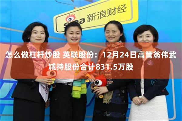 怎么做杠杆炒股 英联股份：12月24日高管翁伟武减持股份合计831.5万股