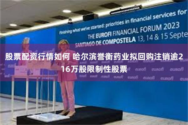 股票配资行情如何 哈尔滨誉衡药业拟回购注销逾216万股限制性股票