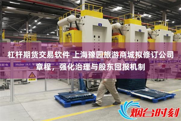 杠杆期货交易软件 上海豫园旅游商城拟修订公司章程,强化治理与股东回报机制