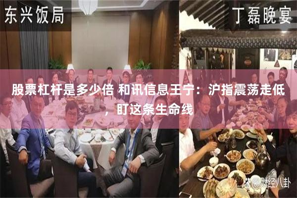 股票杠杆是多少倍 和讯信息王宁：沪指震荡走低，盯这条生命线