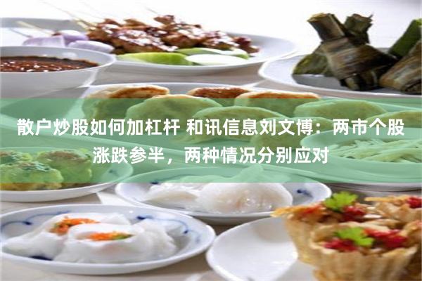 散户炒股如何加杠杆 和讯信息刘文博:两市个股涨跌参半,两种情况分别应对