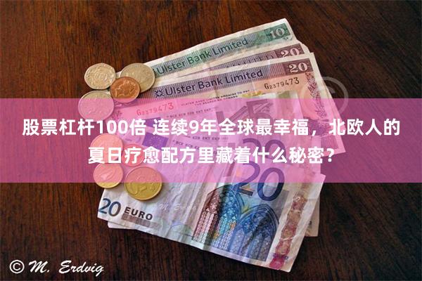 股票杠杆100倍 连续9年全球最幸福，北欧人的夏日疗愈配方里藏着什么秘密？