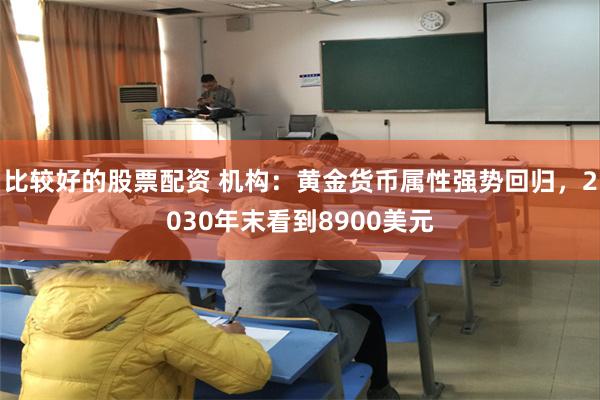 比较好的股票配资 机构：黄金货币属性强势回归，2030年末看到8900美元