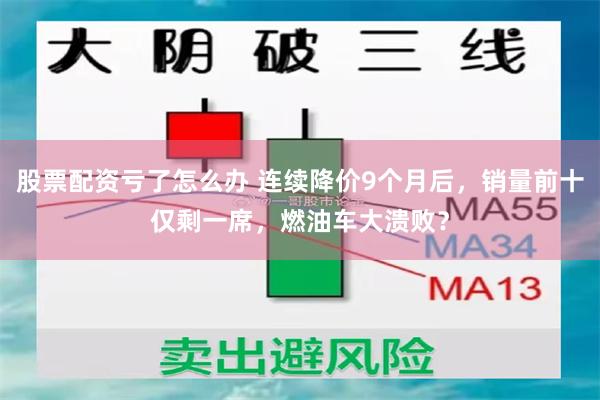 股票配资亏了怎么办 连续降价9个月后,销量前十仅剩一席,燃油车大溃败?