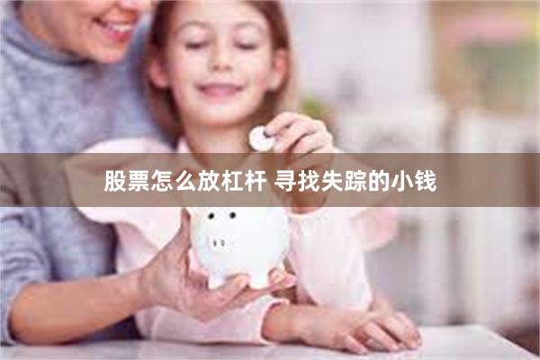 股票怎么放杠杆 寻找失踪的小钱