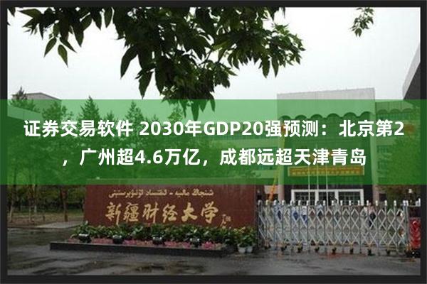 证券交易软件 2030年GDP20强预测：北京第2，广州超4.6万亿，成都远超天津青岛