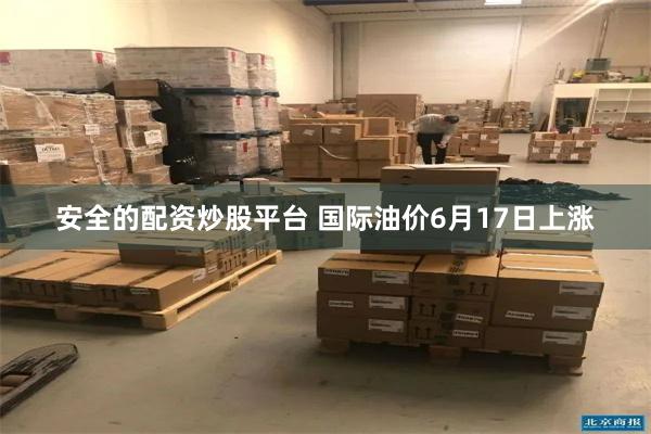 安全的配资炒股平台 国际油价6月17日上涨