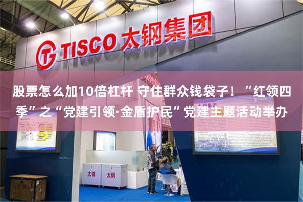 股票怎么加10倍杠杆 守住群众钱袋子！“红领四季”之“党建引领·金盾护民”党建主题活动举办