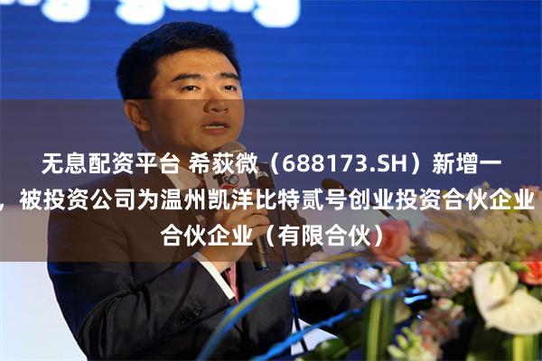 无息配资平台 希荻微（688173.SH）新增一起对外投资，被投资公司为温州凯洋比特贰号创业投资合伙企业（有限合伙）